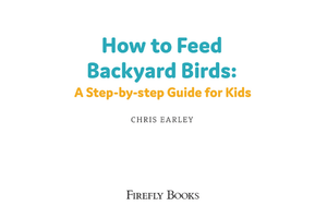 How To Feed Backyard Birds: A Step-By-Step Guide For Kids [Soft cover]