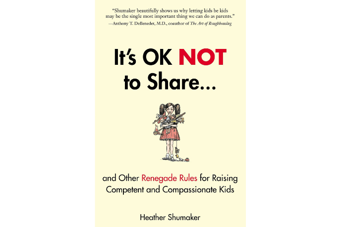It's OK Not To Share and Other Renegade Rules for Raising Competent and Compassionate Kids - The Montessori Room, Toronto, Ontario, Canada, Heather Shumaker, best parenting book, Montessori books, must read parenting book, controversial parenting topics, bestselling books