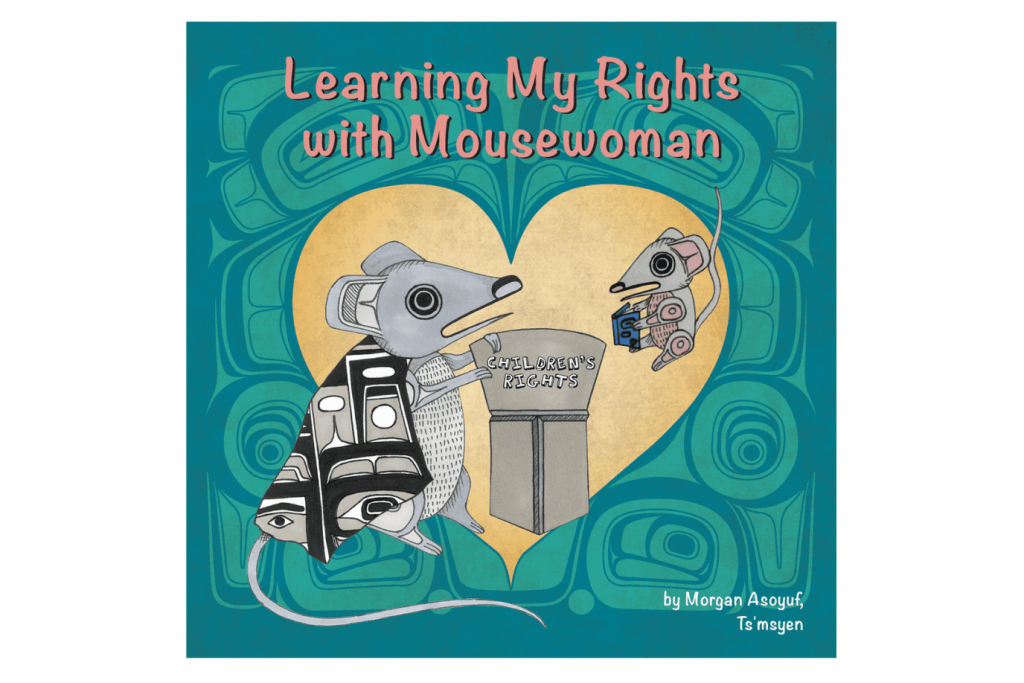 Learning My Rights with Mousewoman by Morgan Asoyuf, books about children's rights, board book, board books by Indigenous artists, board books by Indigenous writers, board books about Indigenous cultures, board books with Indigenous art, books by Canadian Indigenous authors, Indigenous books for toddlers, Indigenous books for preschoolers.